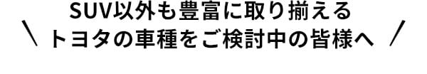 SUV以外も豊富に取り揃える トヨタの車種をご検討中の皆様へ