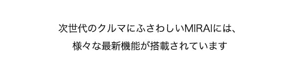 次世代クルマにふさわしいMIRAIには、様々な最新機能が搭載されています